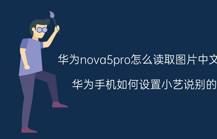 华为nova5pro怎么读取图片中文字 华为手机如何设置小艺说别的？